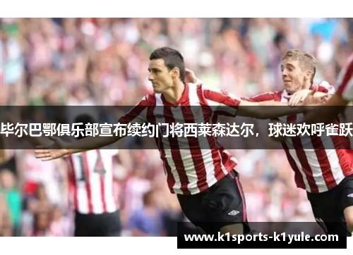 毕尔巴鄂俱乐部宣布续约门将西莱森达尔,球迷欢呼雀跃