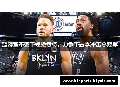 篮网宣布签下经验老将，力争下赛季冲击总冠军