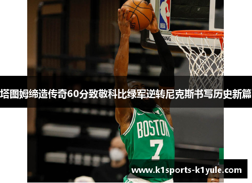 塔图姆缔造传奇60分致敬科比绿军逆转尼克斯书写历史新篇