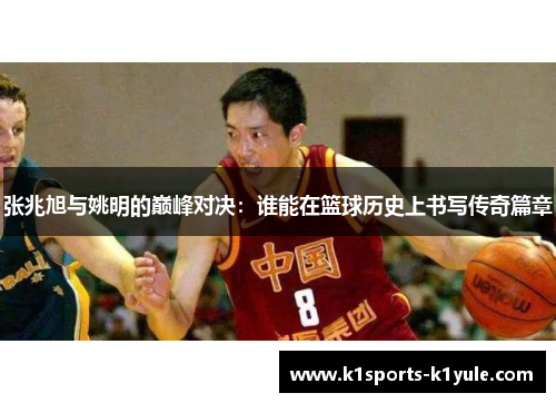 张兆旭与姚明的巅峰对决：谁能在篮球历史上书写传奇篇章