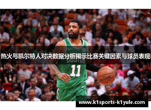热火与凯尔特人对决数据分析揭示比赛关键因素与球员表现