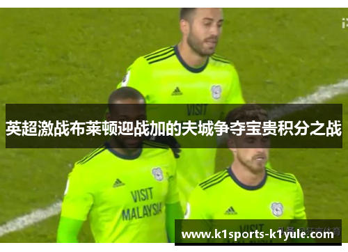 英超激战布莱顿迎战加的夫城争夺宝贵积分之战