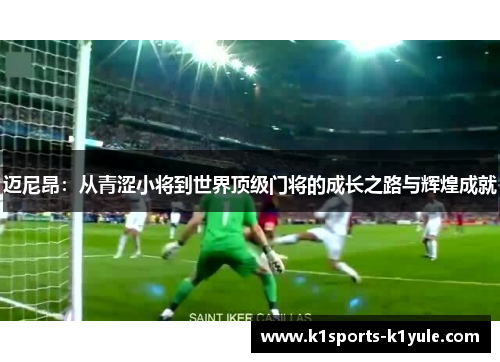 迈尼昂：从青涩小将到世界顶级门将的成长之路与辉煌成就