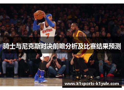 骑士与尼克斯对决前瞻分析及比赛结果预测